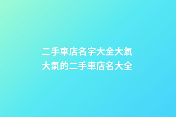 二手車店名字大全大氣 大氣的二手車店名大全